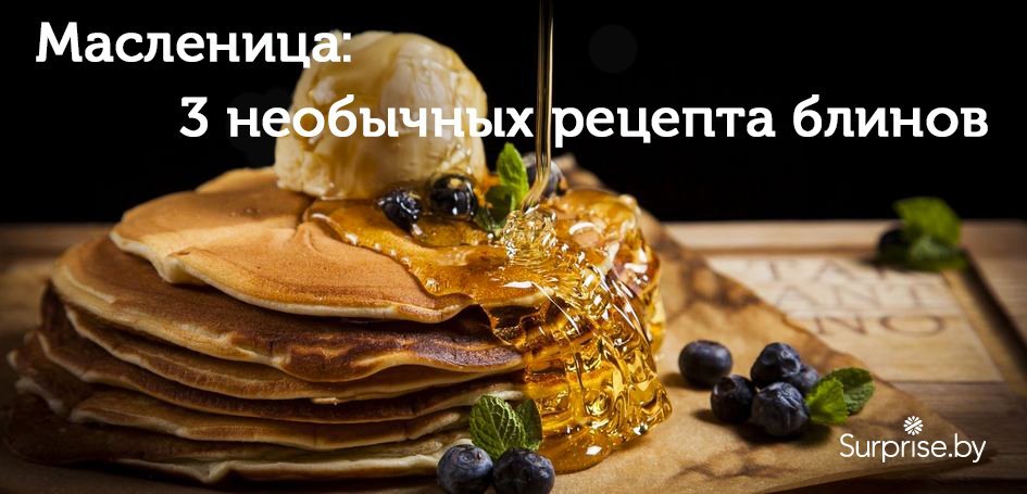 Масленица: 3 необычных рецепта блинов Масленица: 3 необычных рецепта блинов